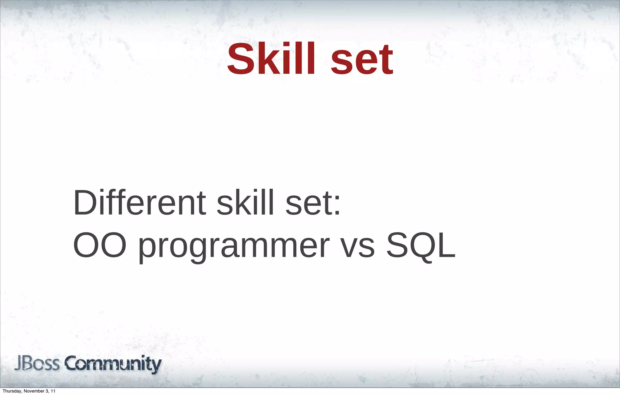 Skill set Different skill set: OO programmer vs SQL Thursday, November 3, 11 