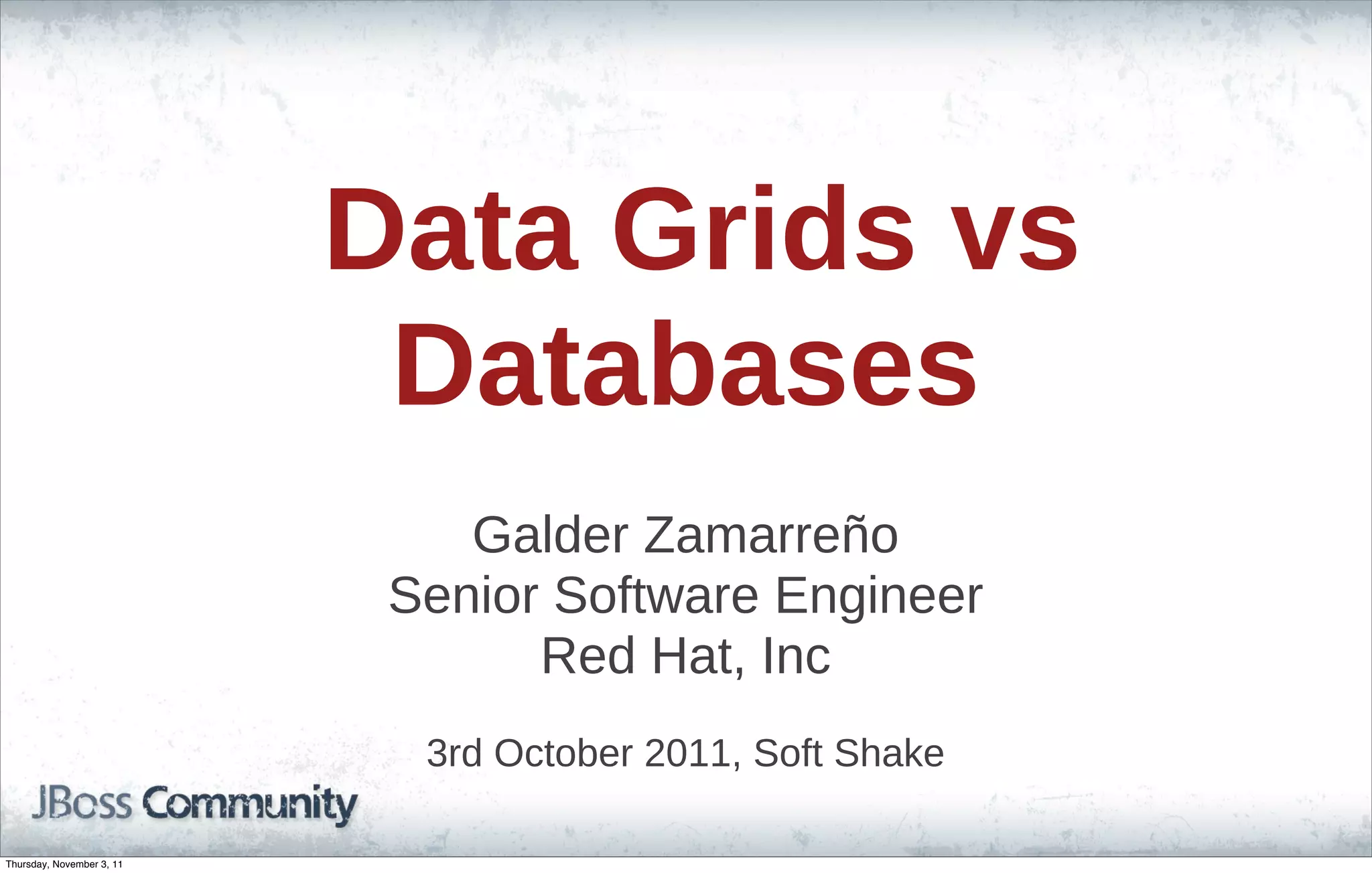 Data Grids vs Databases Galder Zamarreño Senior Software Engineer Red Hat, Inc 3rd October 2011, Soft Shake Thursday, November 3, 11 
