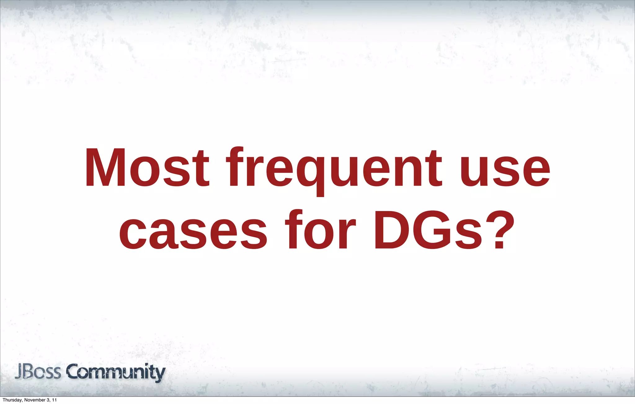 Most frequent use cases for DGs? Thursday, November 3, 11 