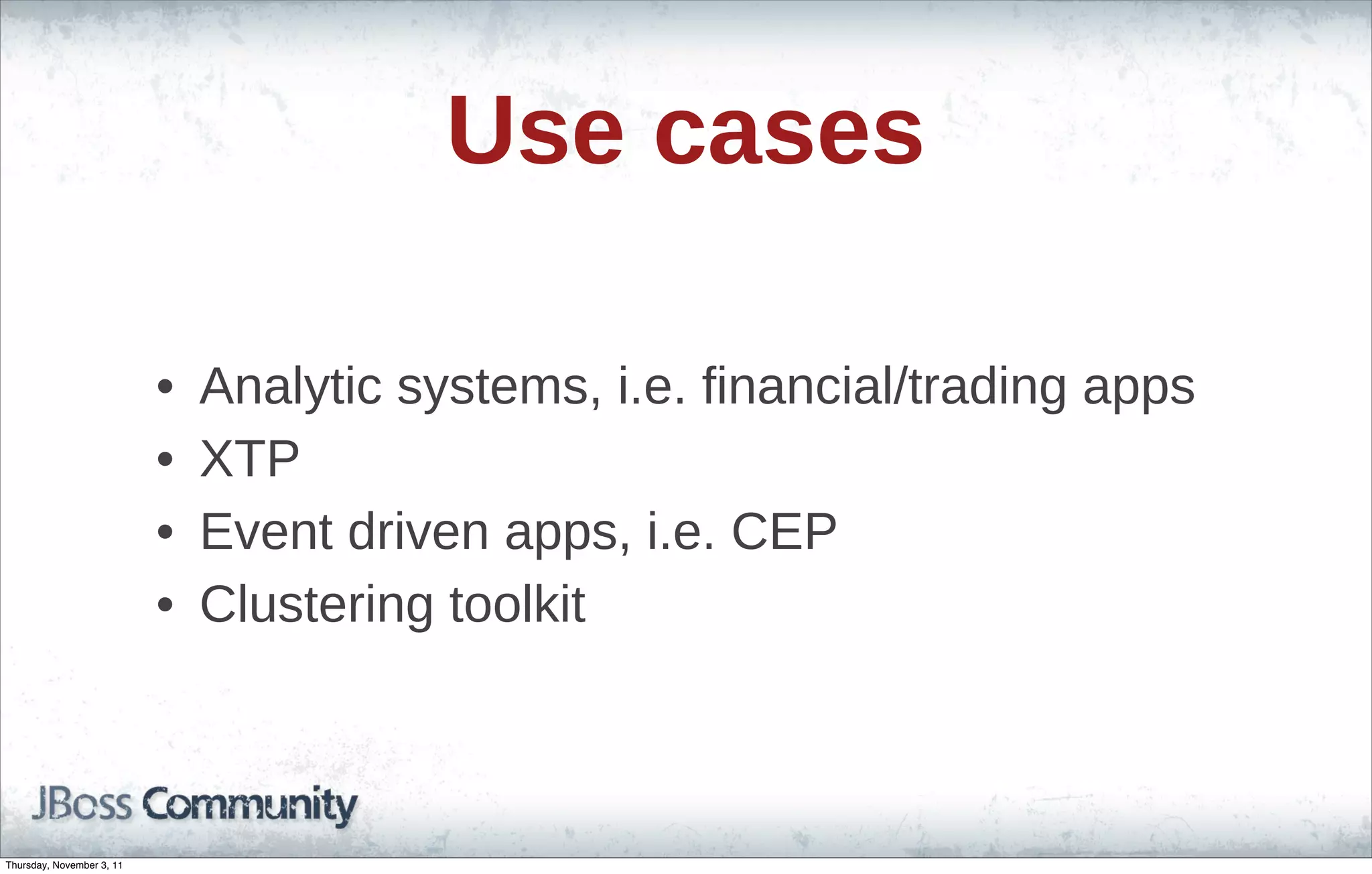Use cases • Analytic systems, i.e. financial/trading apps • XTP • Event driven apps, i.e. CEP • Clustering toolkit Thursday, November 3, 11 