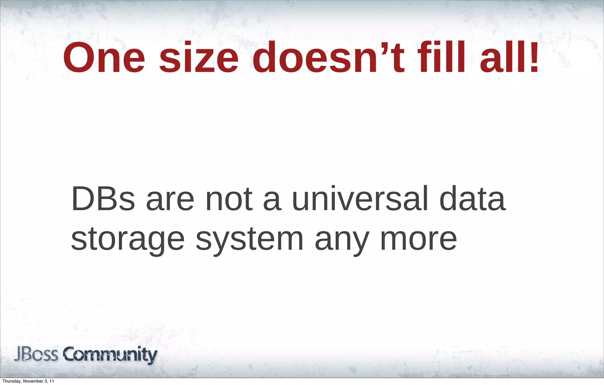 One size doesn’t fill all! DBs are not a universal data storage system any more Thursday, November 3, 11 