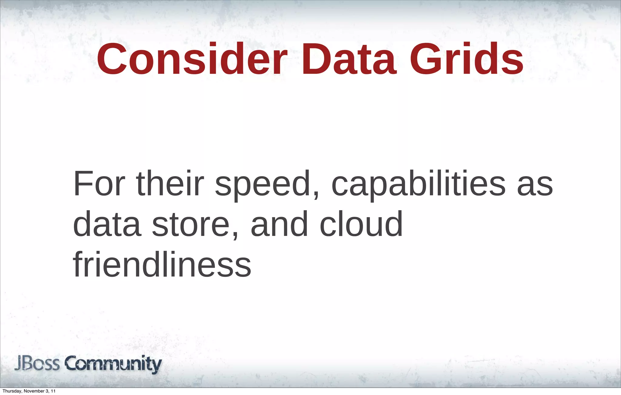 Consider Data Grids For their speed, capabilities as data store, and cloud friendliness Thursday, November 3, 11 