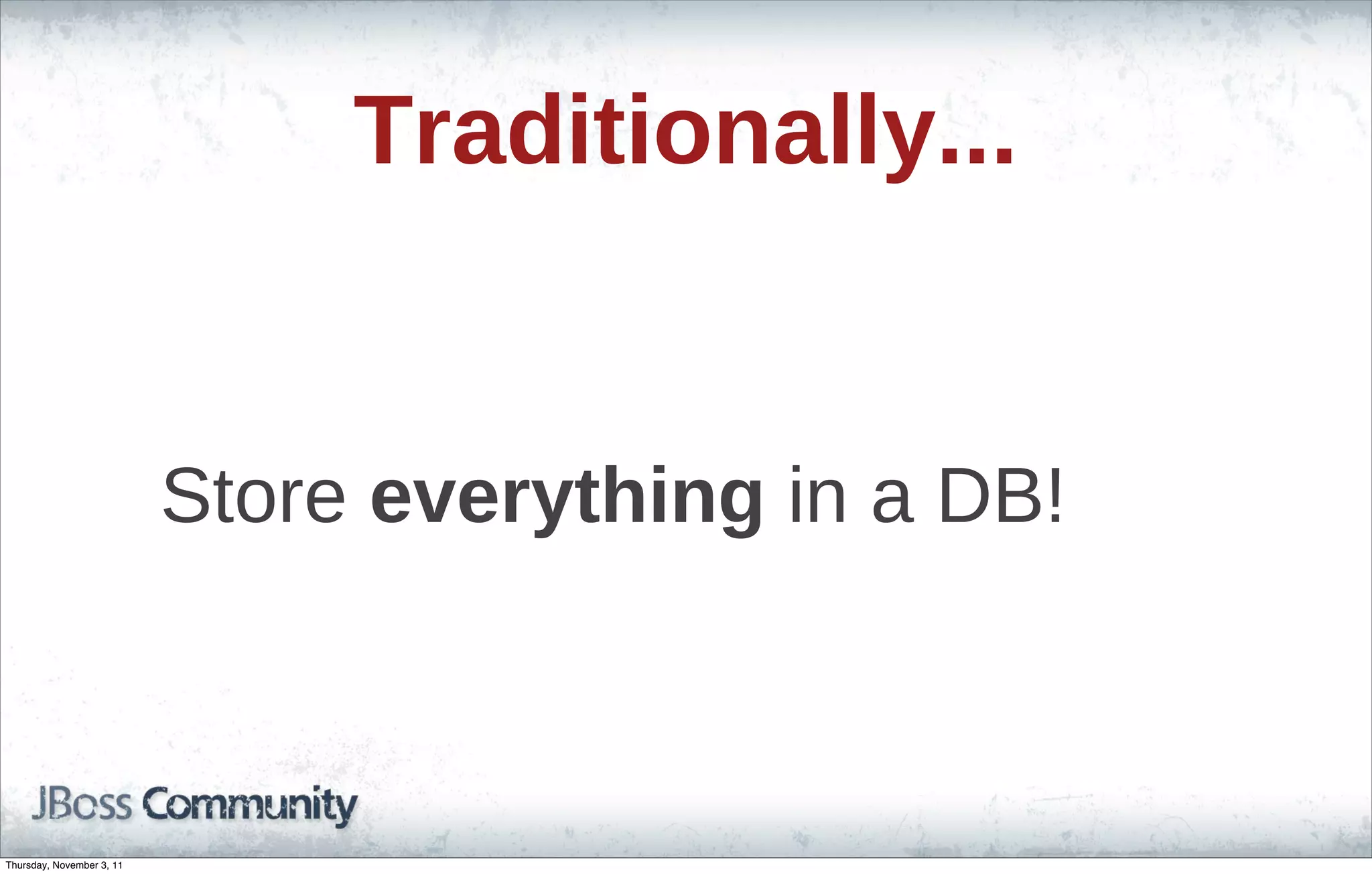Traditionally... Store everything in a DB! Thursday, November 3, 11 