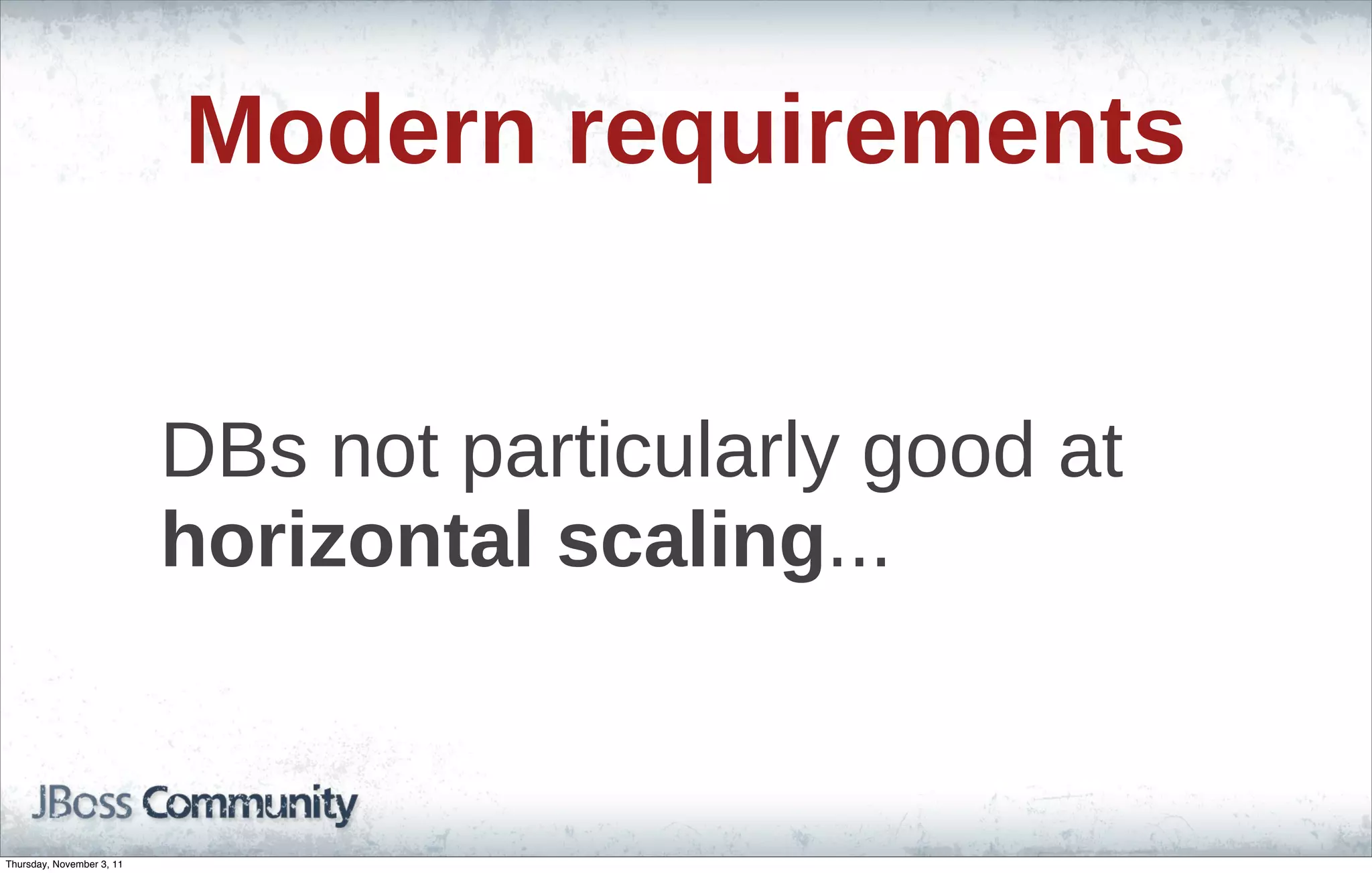 Modern requirements DBs not particularly good at horizontal scaling... Thursday, November 3, 11 