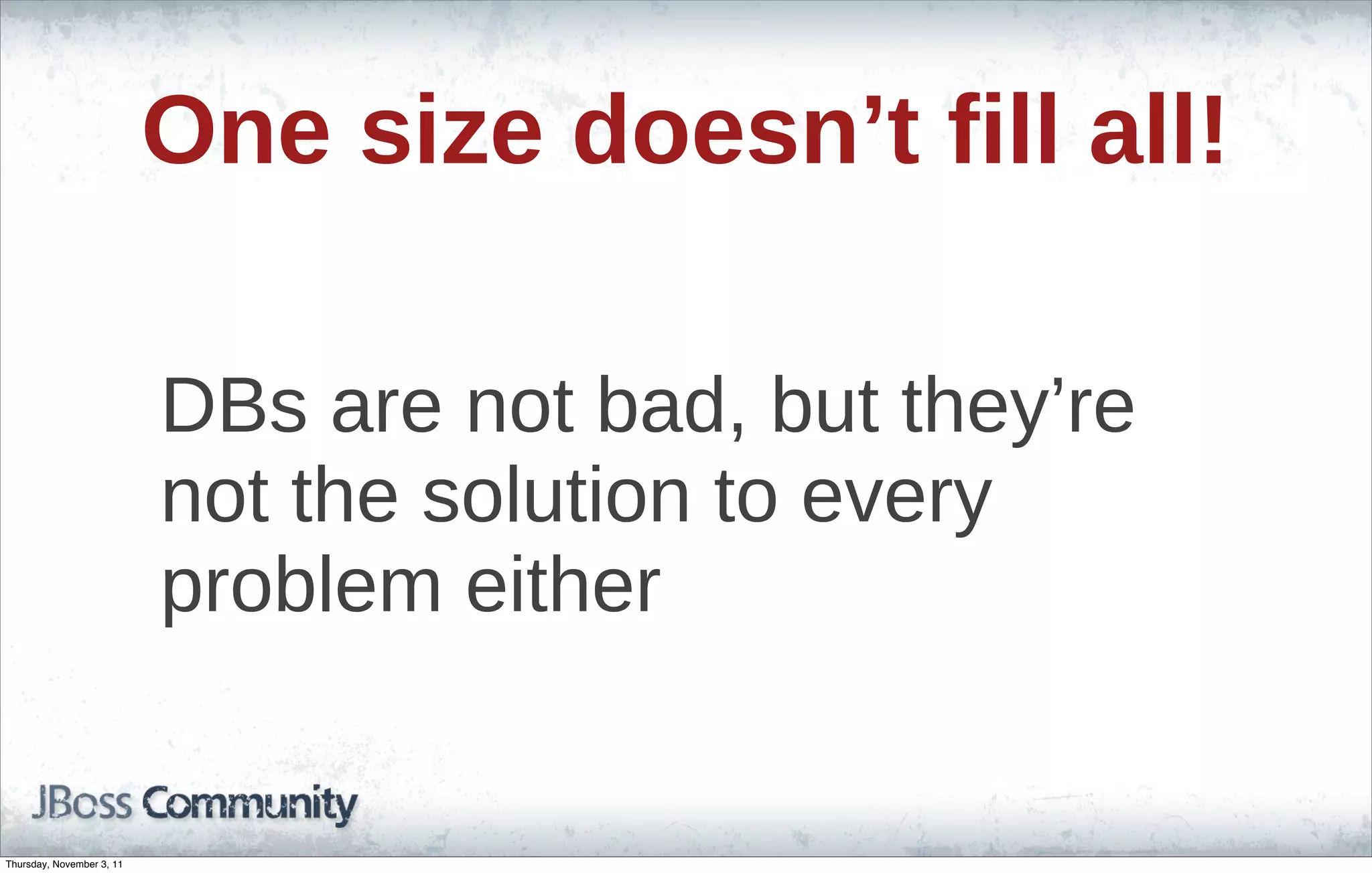One size doesn’t fill all! DBs are not bad, but they’re not the solution to every problem either Thursday, November 3, 11 
