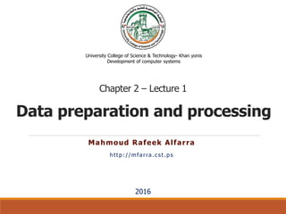 Data preparation and processing
Mahmoud Rafeek Alfarra
http://mfarra.cst.ps
University College of Science & Technology- Khan yonis
Development of computer systems
2016
Chapter 2 – Lecture 1
 
