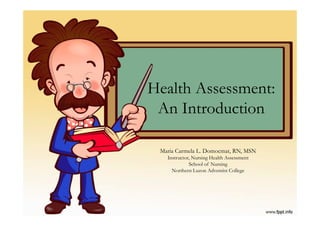 Health Assessment:
 An Introduction

 Maria Carmela L. Domocmat, RN, MSN
   Instructor, Nursing Health Assessment
             School of Nursing
     Northern Luzon Adventist College
 