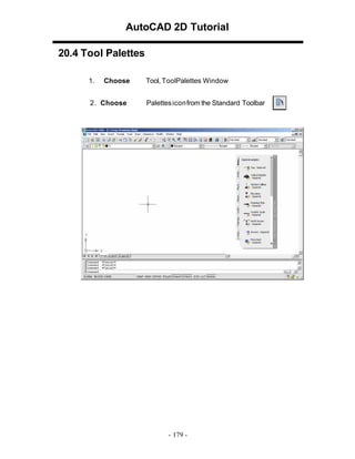 AutoCAD 2D Tutorial
20.4 Tool Palettes
1.

Choose

2. Choose

Tool, ToolPalettes Window
Palettes iconfrom the Standard Toolbar

- 179 -

 
