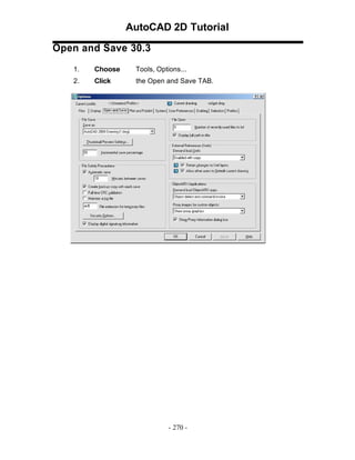 AutoCAD 2D Tutorial
Open and Save 30.3
1.

Choose

Tools, Options...

2.

Click

the Open and Save TAB.

- 270 -

 