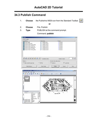 AutoCAD 2D Tutorial
34.3 Publish Command
1.

Choose

the Publish to WEB icon from the Standard Toolbar.
or

2.

Choose

File, Publish

3.

Type

PUBLISH at the command prompt.
Command: publish

- 294 -

 