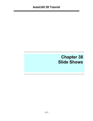 AutoCAD 2D Tutorial

Chapter 38
Slide Shows

- 325 -

 