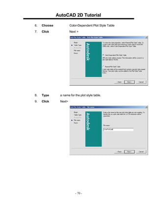 AutoCAD 2D Tutorial
6.

Choose

Color-Dependent Plot Style Table

7.

Click

Next >

8.

Type

a name for the plot style table.

9.

Click

Next>

- 70 -

 