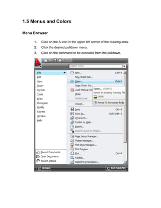 1.5 Menus and Colors
Menu Browser
1.

Click on the A icon in the upper left corner of the drawing area.

2.

Click the desired pulldown menu.

3.

Click on the command to be executed from the pulldown.

 