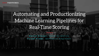 Automating and Productionizing
Machine Learning Pipelines for
Real-Time Scoring
D a v i d C r e s p i , D a t a S c i e n t i s t
J a r e d P i e d t , S o f t w a r e E n g i n e e r
 