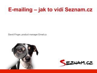David Finger, product manager Email.cz
E-mailing – jak to vidí Seznam.cz
 