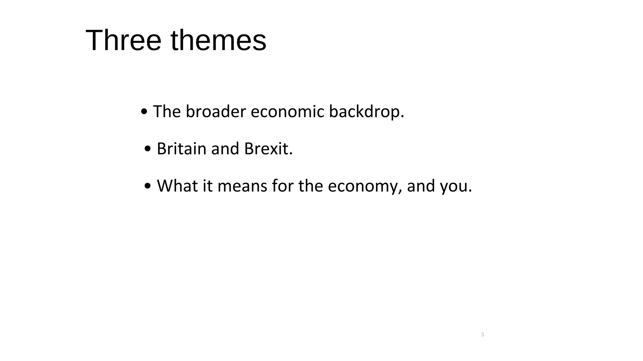 Three themes
• The broader economic backdrop.
• Britain and Brexit.
• What it means for the economy, and you.
3
 