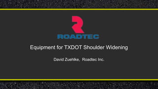 Equipment for TXDOT Shoulder Widening
David Zuehlke, Roadtec Inc.
 