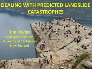 DEALING WITH PREDICTED LANDSLIDE
CATASTROPHES

Tim Davies
Geological Sciences,
University of Canterbury,
New Zealand

 
