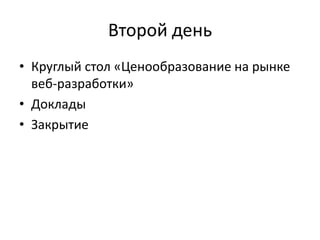 Второй деньКруглый стол «Ценообразование на рынке веб-разработки»ДокладыЗакрытие