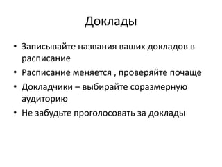 ДокладыЗаписывайте названия ваших докладов в расписаниеРасписание меняется , проверяйте почащеДокладчики – выбирайте соразмерную аудиториюНе забудьте проголосовать за доклады