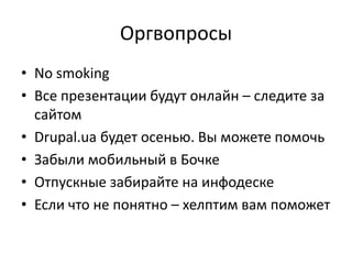 ОргвопросыNo smokingВсе презентациибудутонлайн – следите за сайтомDrupal.ua будетосенью. Вы можете помочьЗабыли мобильный в БочкеОтпускные забирайте на инфодескеЕсли что не понятно – хелптим вам поможет