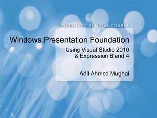 Windows Presentation Foundation Using Visual Studio 2010 & Expression Blend 4 Adil Ahmed Mughal 