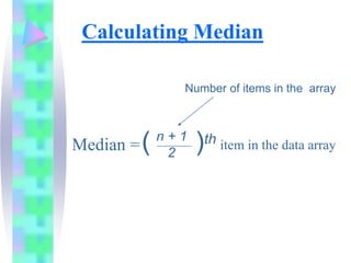 Calculating Median
Median = item in the data array
( )th
n + 1
2
Number of items in the array
 