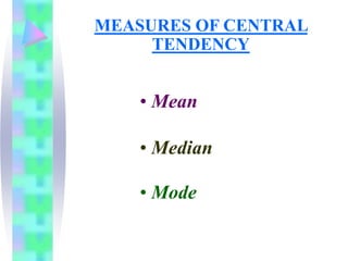 MEASURES OF CENTRAL
TENDENCY
• Mean
• Median
• Mode
 