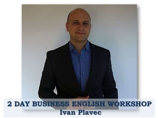 2 DAY BUSINESS ENGLISH WORKSHOP
Ivan Plavec

 