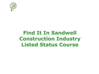 Find It In Sandwell
Construction Industry
 Listed Status Course
 