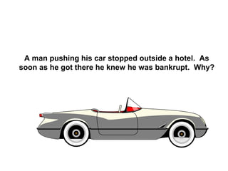 A man pushing his car stopped outside a hotel. As
soon as he got there he knew he was bankrupt. Why?
 