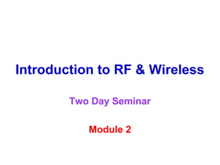 Introduction to RF & Wireless

        Two Day Seminar

           Module 2
 