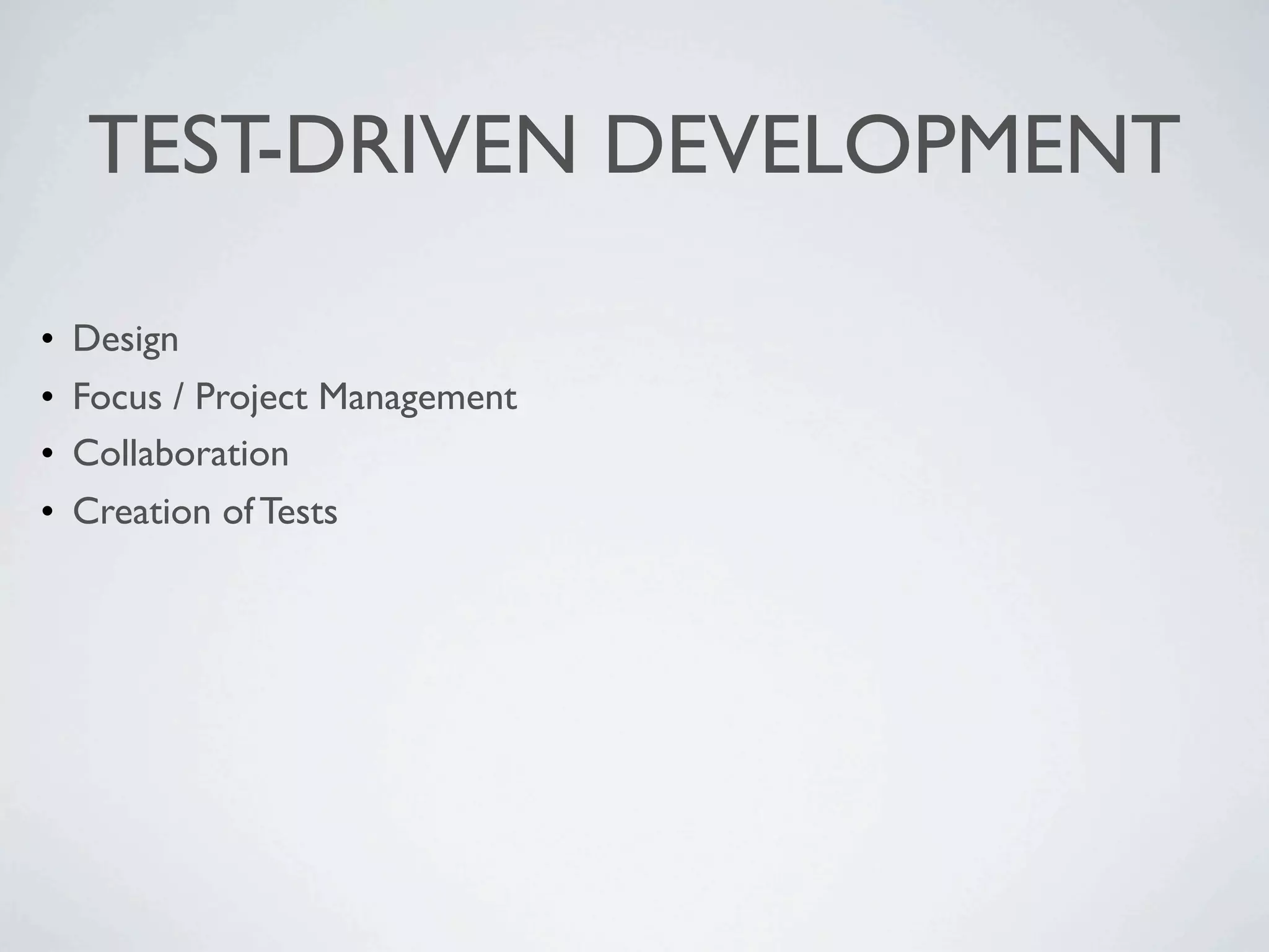 TEST-DRIVEN DEVELOPMENT
• Design
• Focus / Project Management
• Collaboration
• Creation of Tests