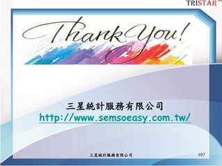 三星統計服務有限公司 107
三星統計服務有限公司
http://www.semsoeasy.com.tw/
 