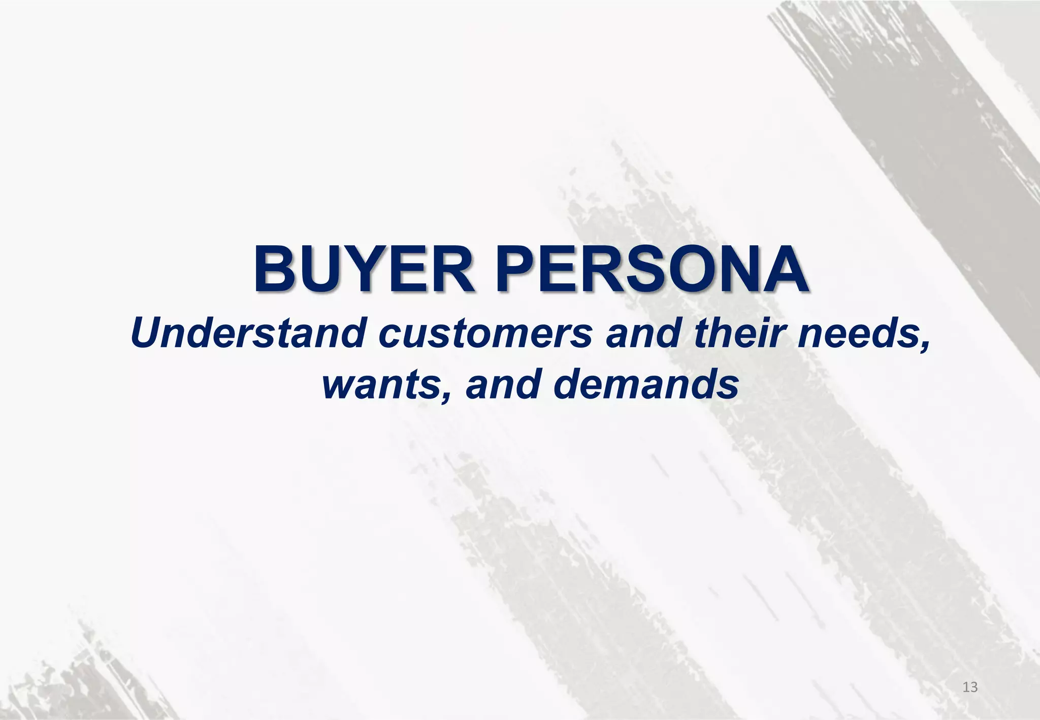 BUYER PERSONA
Understand customers and their needs,
wants, and demands
13
 