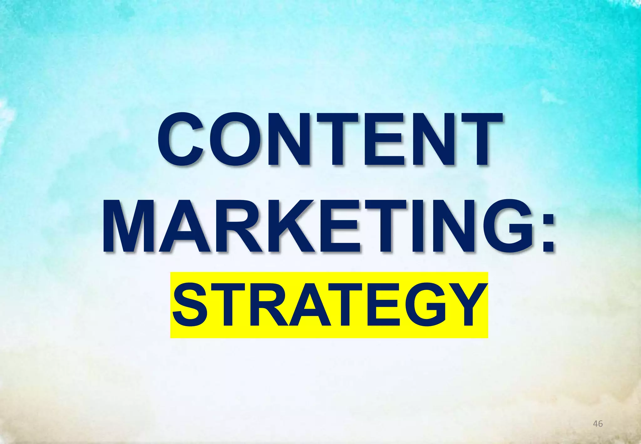 CONTENT
MARKETING:
STRATEGY
46
 