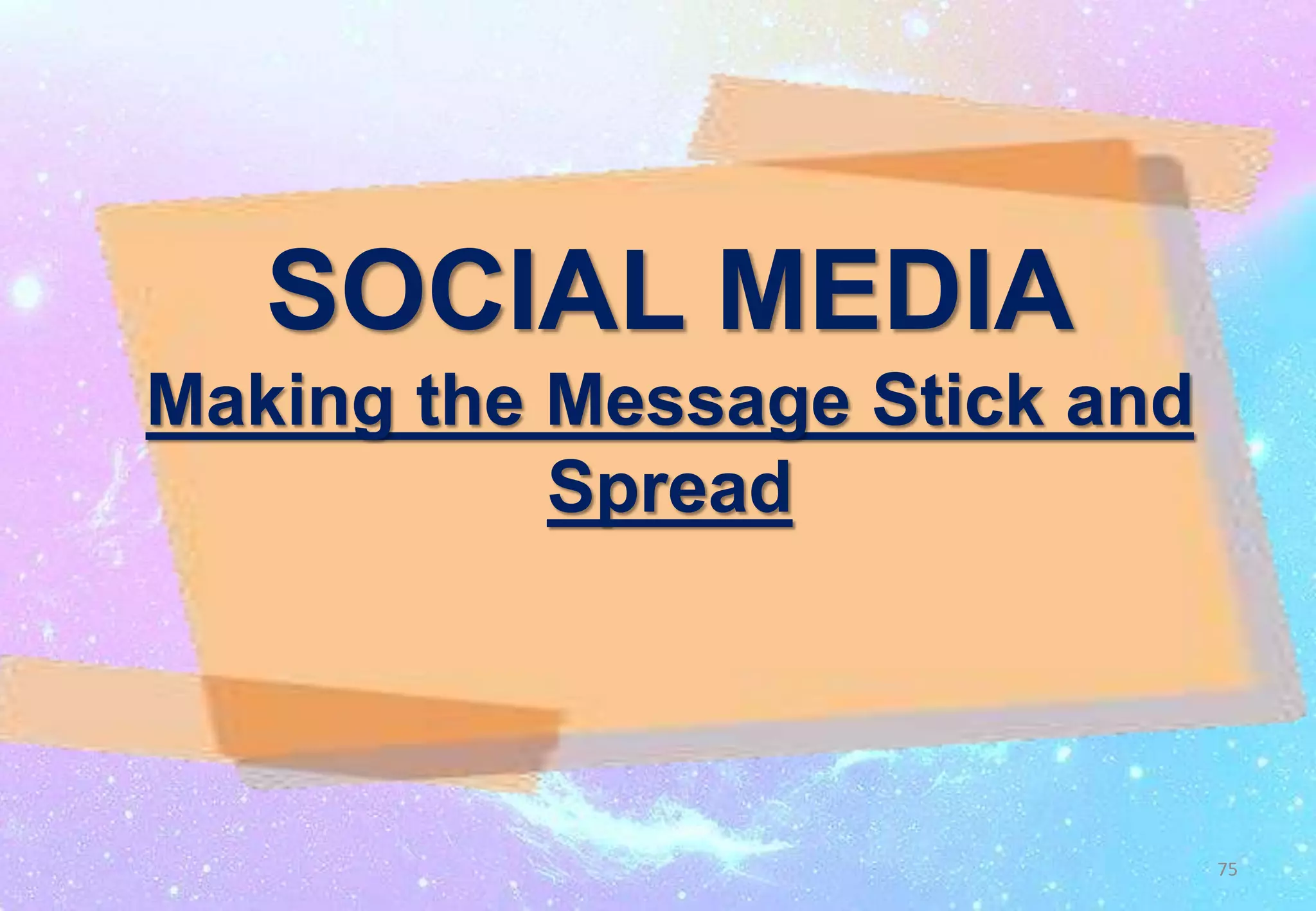 SOCIAL MEDIA
Making the Message Stick and
Spread
75
 