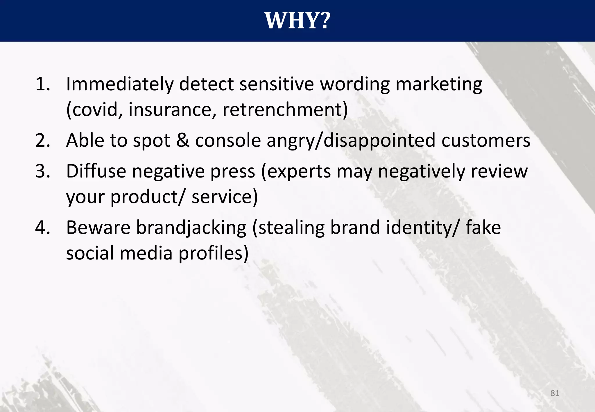 WHY?
81
1. Immediately detect sensitive wording marketing
(covid, insurance, retrenchment)
2. Able to spot & console angry/disappointed customers
3. Diffuse negative press (experts may negatively review
your product/ service)
4. Beware brandjacking (stealing brand identity/ fake
social media profiles)
 