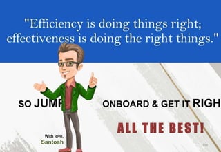 150
SO JUMP ONBOARD & GET IT RIGHT
ALL THE BEST!
With love,
Santosh
 