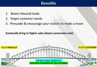 Benefits
21
YOUR PRODUCT YOUR CUSTOMER
THE RIGHT INFO + BENEFITS =
FULFILLING THE WANTS OF THE CUSTOMER
1. Boost inbound leads
2. Target customer needs
3. Persuade & encourage your visitors to make a move
Eventually bring in higher sales (boost conversion rate)
 
