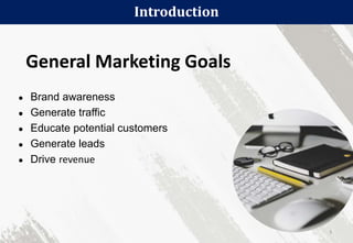 Introduction
5
General Marketing Goals
● Brand awareness
● Generate traffic
● Educate potential customers
● Generate leads
● Drive revenue
 