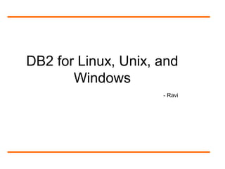 DB2 for Linux, Unix, and
Windows
- Ravi
 