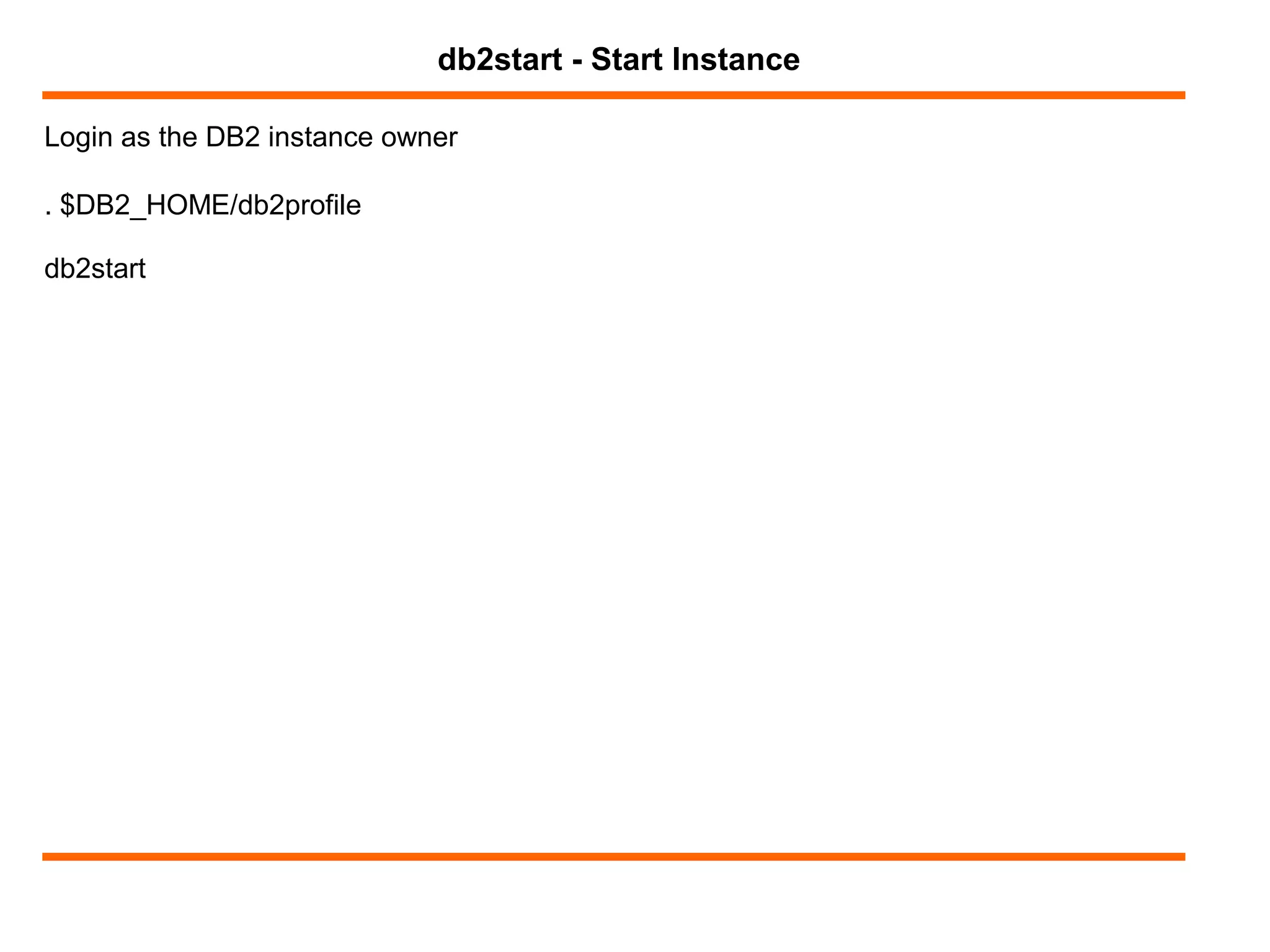 Login as the DB2 instance owner
db2start - Start Instance
. $DB2_HOME/db2profile
db2start
 