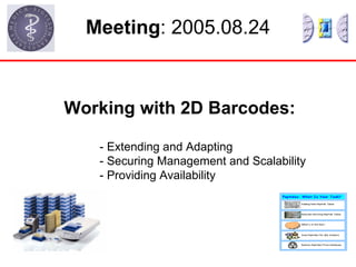 Meeting : 2005.08.24 Working with 2D Barcodes: - Extending and Adapting - Securing Management and Scalability - Providing Availability 