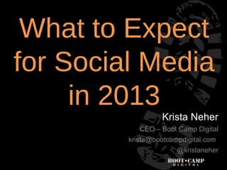 What to Expect
for Social Media
     in 2013
                   Krista Neher
            CEO – Boot Camp Digital
         krista@bootcampdigital.com
                       @kristaneher
 