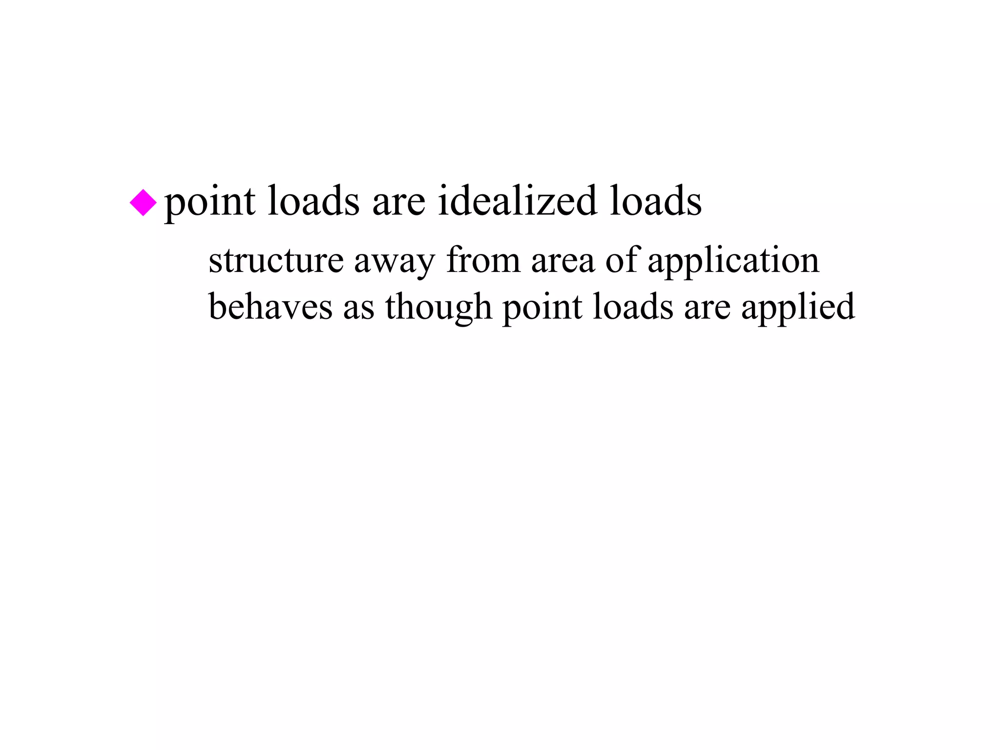 point loads are idealized loads
– structure away from area of application
behaves as though point loads are applied
 