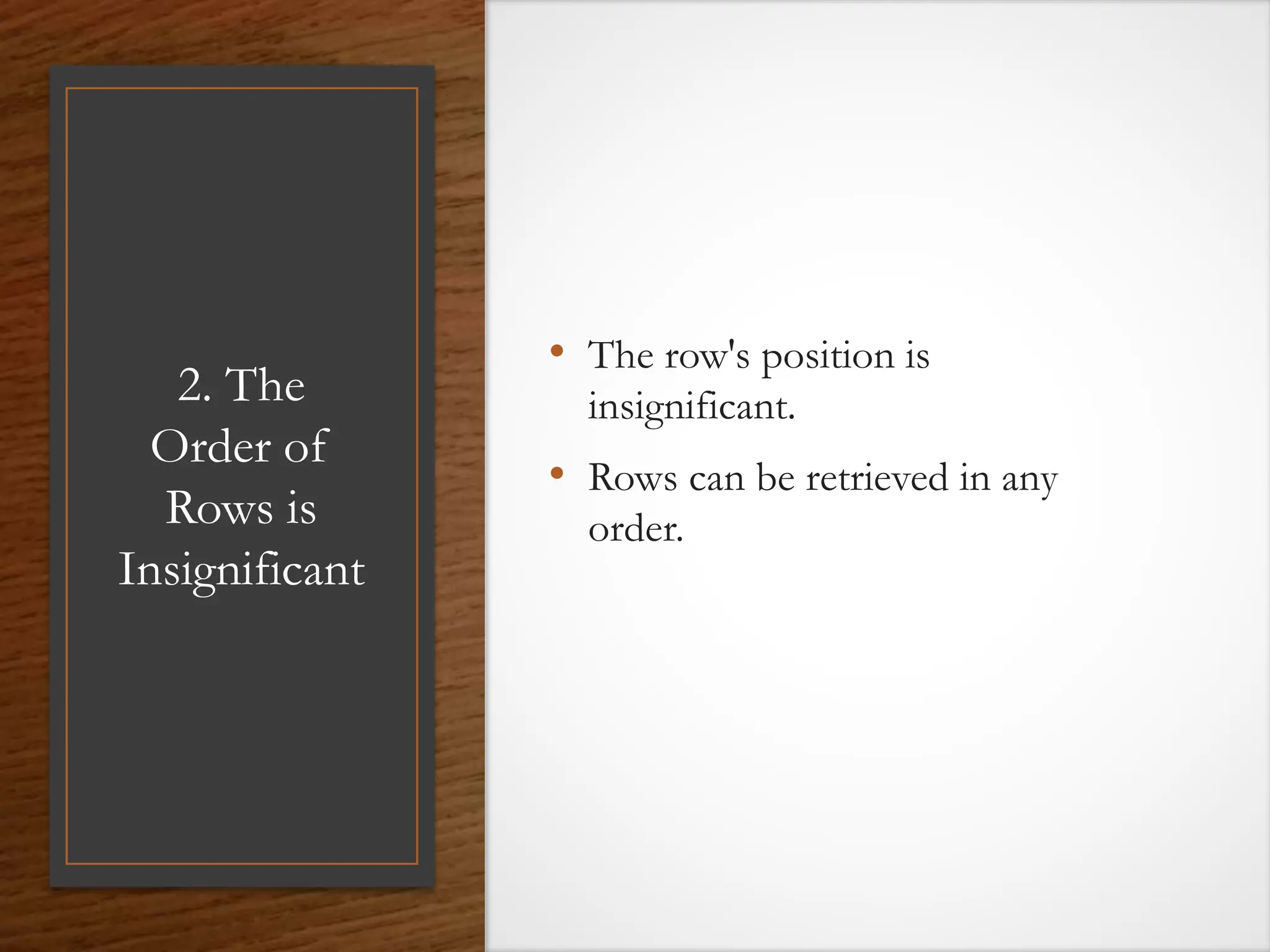 2. The
Order of
Rows is
Insignificant
• The row's position is
insignificant.
• Rows can be retrieved in any
order.
 