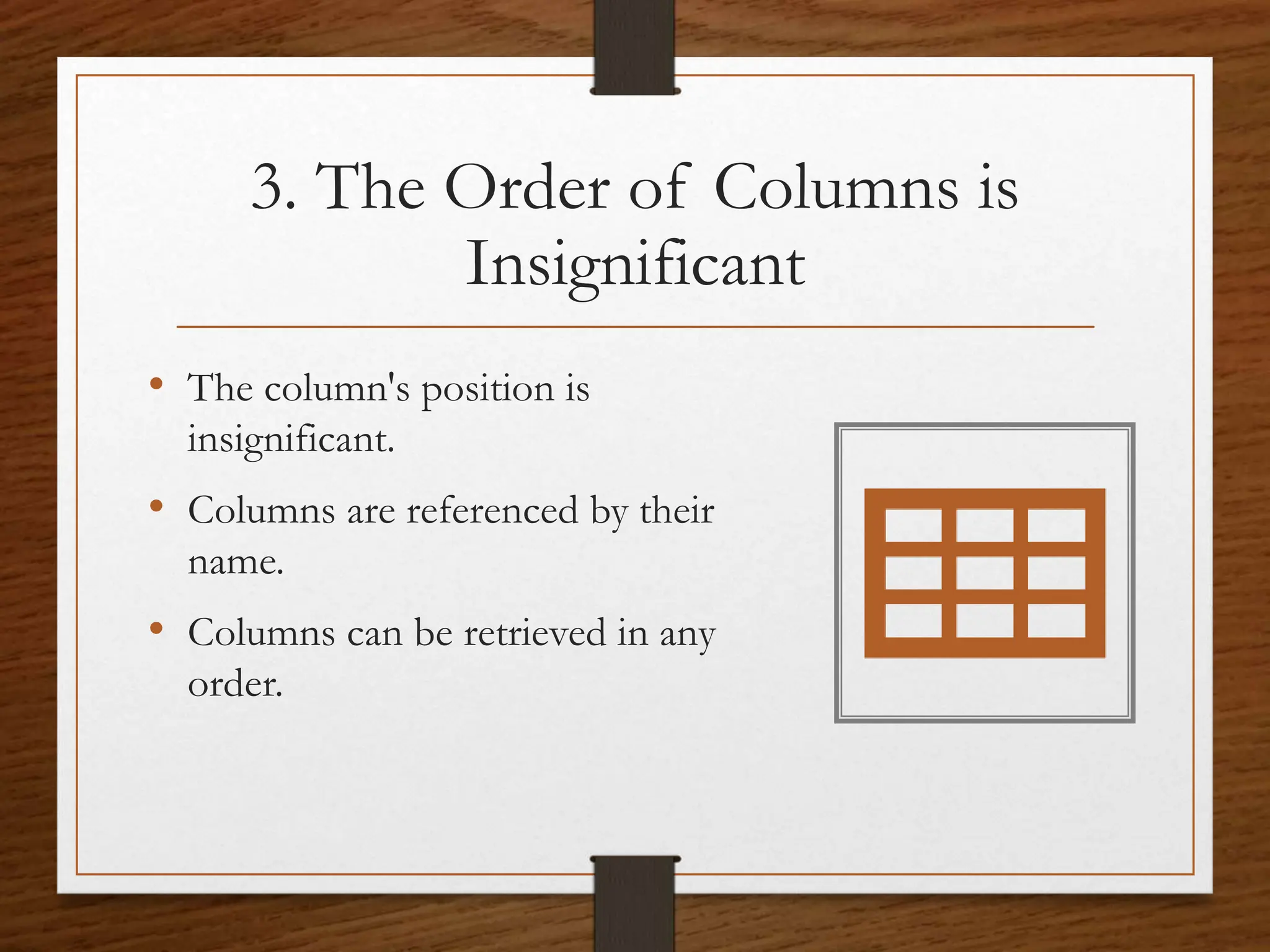3. The Order of Columns is
Insignificant
• The column's position is
insignificant.
• Columns are referenced by their
name.
• Columns can be retrieved in any
order.
 