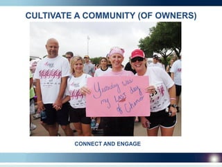 CULTIVATE A COMMUNITY (OF OWNERS)




         CONNECT AND ENGAGE
 