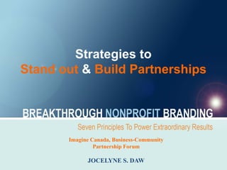 Strategies to
Stand out & Build Partnerships




       Imagine Canada, Business-Community
                Partnership Forum

             JOCELYNE S. DAW
 